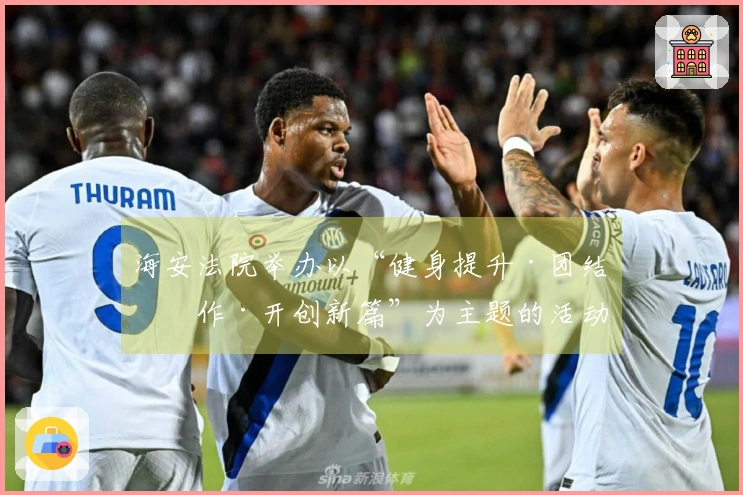 海安法院举办以“健身提升·团结协作·开创新篇”为主题的活动