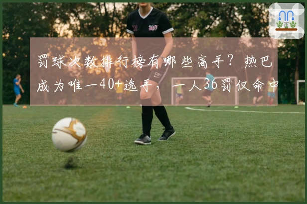 罚球次数排行榜有哪些高手？热巴成为唯一40+选手，一人36罚仅命中13球