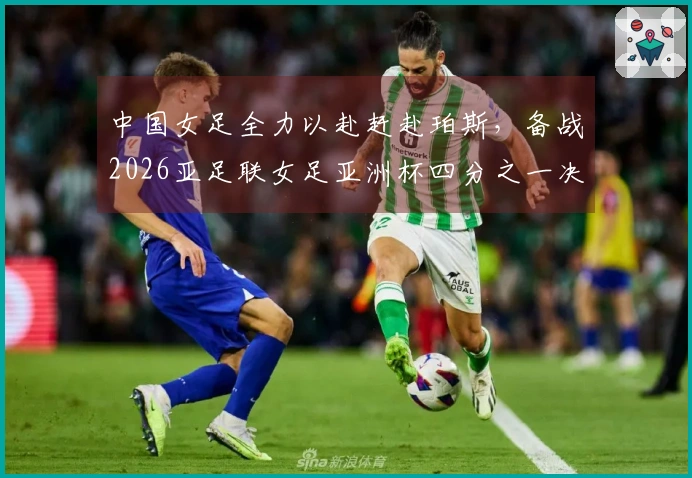 中国女足全力以赴赶赴珀斯，备战2026亚足联女足亚洲杯四分之一决赛