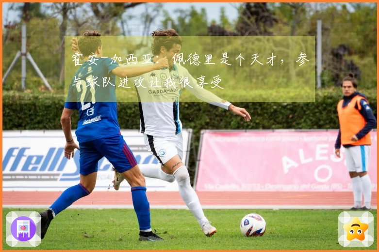 霍安-加西亚：佩德里是个天才，参与球队进攻让我很享受