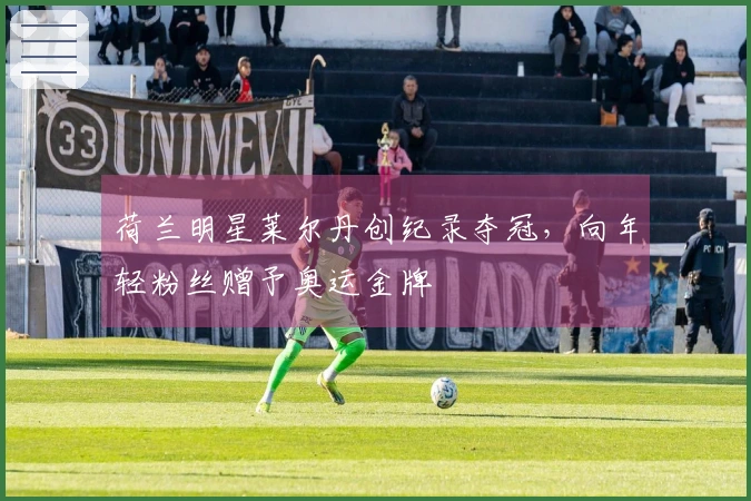 荷兰明星莱尔丹创纪录夺冠，向年轻粉丝赠予奥运金牌