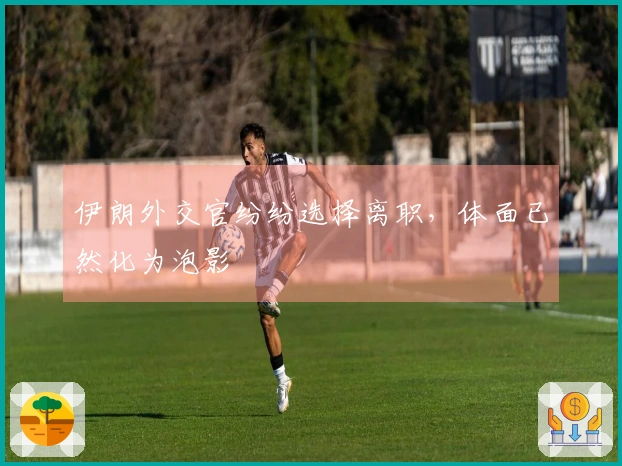 伊朗外交官纷纷选择离职，体面已然化为泡影
